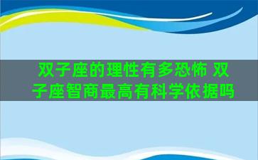 双子座的理性有多恐怖 双子座智商最高有科学依据吗